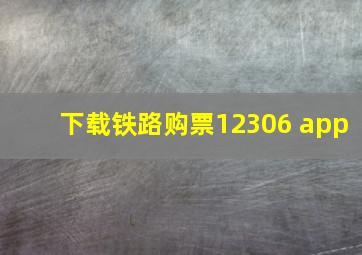 下载铁路购票12306 app